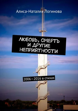 Алиса-Наталия Логинова Любовь, смерть и другие неприятности. 2006—2016 в стихах