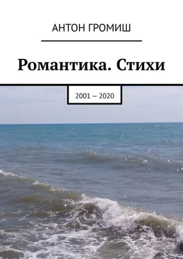 Антон Громиш Романтика. Стихи. 2001 – 2020