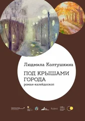 Людмила Колтушкина - Под крышами города. Роман-калейдоскоп
