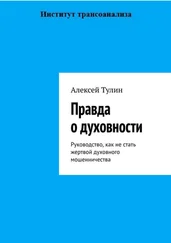 Алексей Тулин - Правда о духовности. Руководство, как не стать жертвой духовного мошенничества