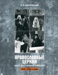 Михаил Шкаровский - Православные церкви Юго-Восточной Европы (1945 – 1950-е гг.)