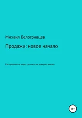 Михаил Белогривцев - Продажи - новое начало, или Как продавать в мире, где никто не доверяет никому