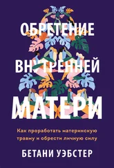 Бетани Уэбстер - Обретение внутренней матери. Как проработать материнскую травму и обрести личную силу