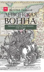 Виталий Пенской - Ливонская война - Забытые победы Ивана Грозного 1558–1561 гг.