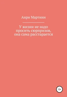 Анри Мартини У жизни не надо просить сюрпризов, она сама расстарается обложка книги