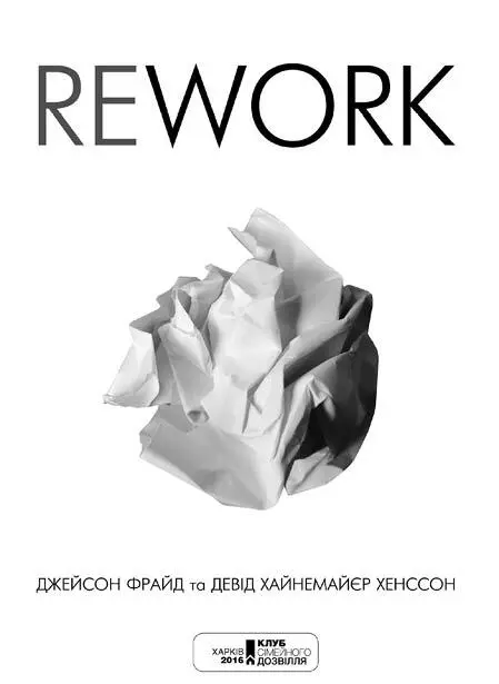 Джейсон Фрайд Хайнемайєр Девід Хенссон Rework Відгуки про книжку Цілком у - фото 4