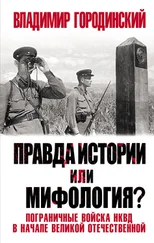 Владимир Городинский - Правда истории или мифология? Пограничные войска НКВД в начале Великой Отечественной