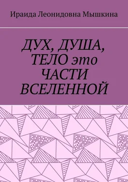 Ираида Мышкина ДУХ, ДУША, ТЕЛО это ЧАСТИ ВСЕЛЕННОЙ обложка книги