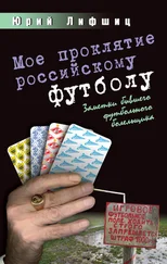 Юрий Лифшиц - Мое проклятие российскому футболу. Заметки бывшего футбольного болельщика
