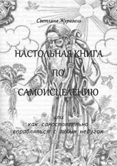 Светлана Журавель - Настольная книга по самоисцелению. Или как самостоятельно справляться с любым недугом