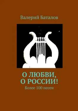 Валерий Баталов О любви, о России! Более 100 песен обложка книги