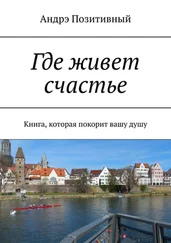 Андрэ Позитивный - Где живет счастье. Книга, которая покорит вашу душу