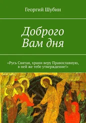 Георгий Шубин - Доброго Вам дня. «Русь Святая, храни веру Православную, в ней же тебе утверждение!»