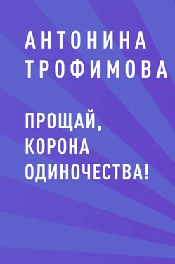 Антонина Трофимова Прощай, корона одиночества! обложка книги