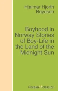 Hjalmar Hjorth Boyesen Boyhood in Norway Stories of Boy-Life in the Land of the Midnight Sun обложка книги