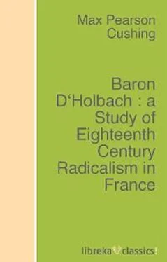 Max Pearson Cushing Baron D'Holbach : a Study of Eighteenth Century Radicalism in France обложка книги