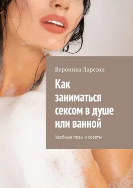 Вероника Ларссон Как заниматься сексом в душе или ванной. Удобные позы и советы обложка книги