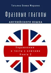 Татьяна Олива Моралес - Фразовые глаголы английского языка. Упражнения и тесты с ключами. Книга 2