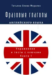 Татьяна Олива Моралес - Фразовые глаголы английского языка. Упражнения и тесты с ключами. Книга 1