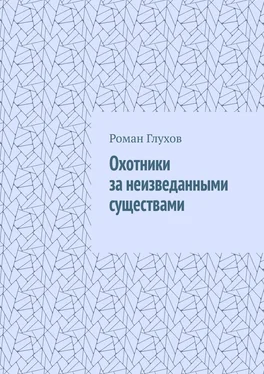 Роман Глухов Охотники за неизведанными существами