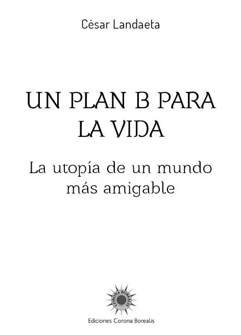 UN PLAN B PARA LA VIDA La utopía de un mundo más amigable César Landaeta - фото 1