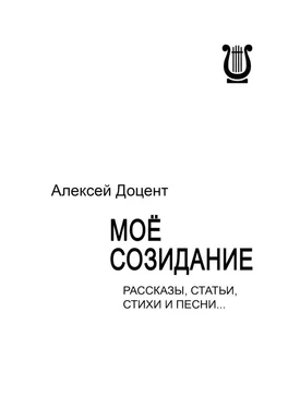 Алексей Доцент МОЁ СОЗИДАНИЕ. Рассказы, статьи, стихи и песни…