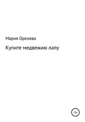 Мария Орехова - Купите медвежию лапу