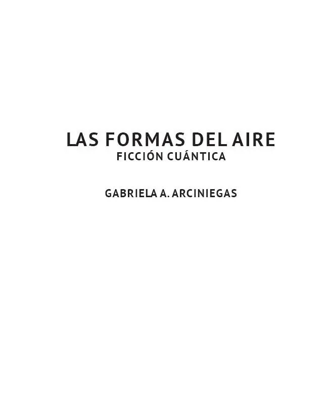 LAS FORMAS DEL AIRE Gabriela A Arciniegas Primera edición noviembre 2019 - фото 2