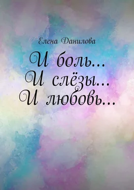 Елена Данилова И боль… И слёзы… И любовь… обложка книги