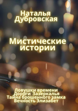 Наталья Дубровская Мистические истории. Ловушки времени, Дороги зазеркалья, Тайна Брошенного замка, Вечность Элизабет обложка книги