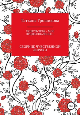 Татьяна Грошикова Любить тебя – мое предназначенье! обложка книги