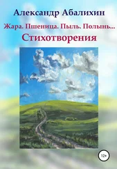 Александр Абалихин - Жара. Пшеница. Пыль. Полынь… Стихотворения