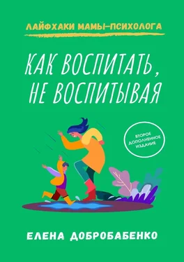 Елена Добробабенко Как воспитать, не воспитывая. Лайфхаки мамы-психолога