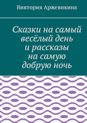 Виктория Аржевикина - Сказки на самый весёлый день и рассказы на самую добрую ночь
