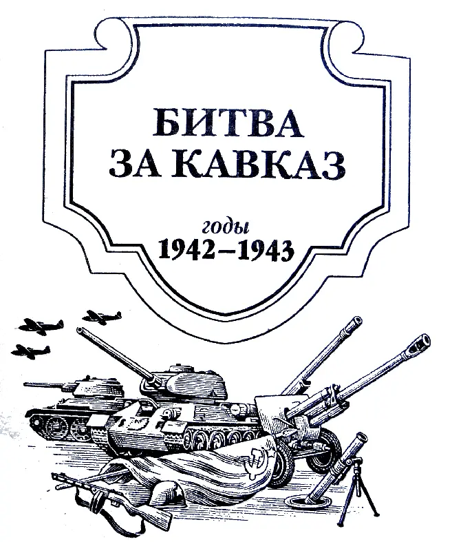 ВМЕСТО ПРЕДИСЛОВИЯ Битва за Кавказ по своим масштабам ожесточённости борьбы - фото 1
