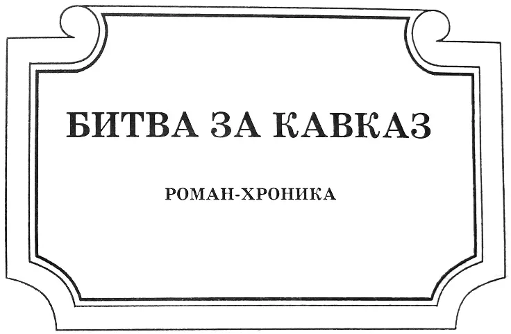 ВМЕСТО ПРЕДИСЛОВИЯ Битва за Кавказ по своим масштабам ожесточённости борьбы - фото 2