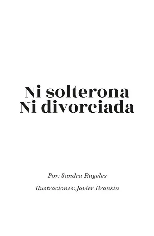 Ni solterona ni divorciada Autora Sandra Rugeles Ilustraciones Javier - фото 1