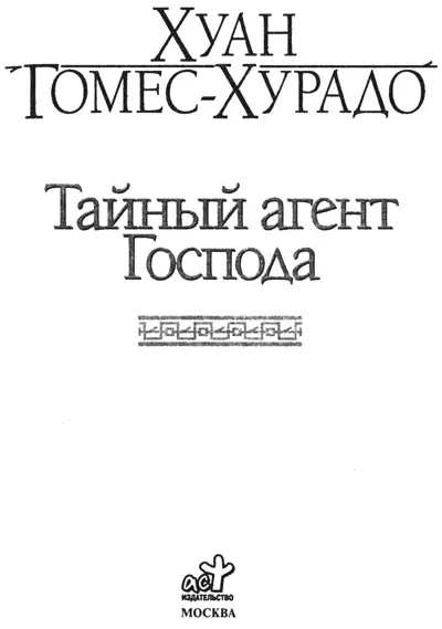 Хуан ГомесХурадо Тайный агент Господа Посвящается Кату озарившей мою жизнь - фото 1