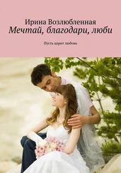 Ирина Возлюбленная - Мечтай, благодари, люби. Пусть царит любовь