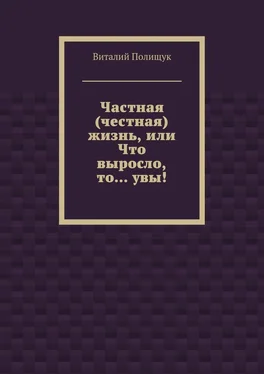 Виталий Полищук Частная (честная) жизнь, или Что выросло, то… увы! обложка книги