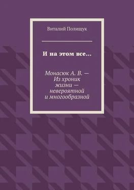 Виталий Полищук И на этом все… Монасюк А. В. – Из хроник жизни – невероятной и многообразной обложка книги