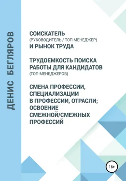 Денис Бегляров Соискатель (руководитель/топ-менеджер) и рынок труда. Трудоемкость поиска работы для кандидатов (топ-менеджеров). Смена профессии, специализации в профессии, отрасли обложка книги