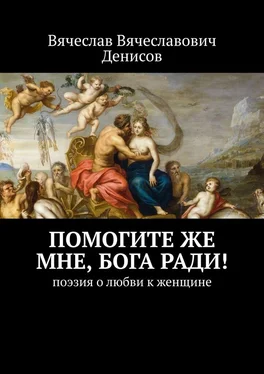 Вячеслав Денисов Помогите же мне, Бога ради! Поэзия о любви к женщине обложка книги