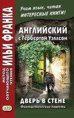 Герберт Уэллс - Английский с Гербертом Уэллсом. Дверь в стене. Фантастические повести / Н. G. Wells. The Door in the Wall