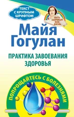 Майя Гогулан - Практика завоевания здоровья. Попрощайтесь с болезнями