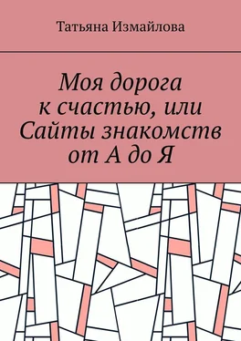 Татьяна Измайлова Моя дорога к счастью, или Сайты знакомств от А до Я обложка книги