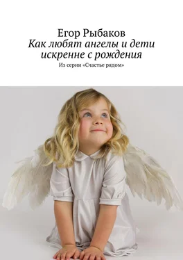 Егор Рыбаков Как любят ангелы и дети искренне с рождения. Из серии «Счастье рядом»