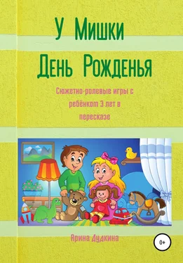 Арина Дудкина У Мишки – день рожденья. Сюжетно-ролевые игры с ребёнком 3 лет в пересказе обложка книги