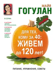 Майя Гогулан - Для тех, кому за 40. Живем до 120 лет! Питание, упражнения, советы