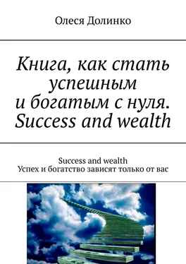 Олеся Долинко Книга, как стать успешным и богатым с нуля. Success and wealth. Success and wealth Успех и богатство зависят только от вас